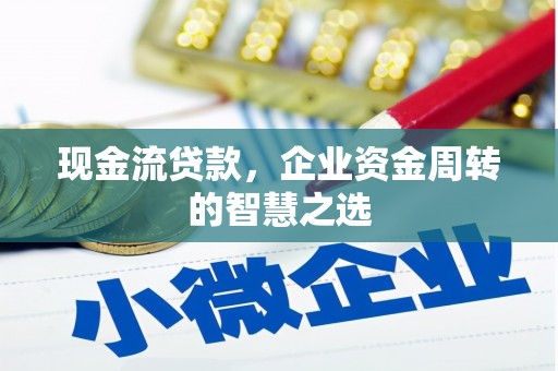 宁武现金流贷款，企业资金周转的智慧之选