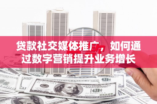 宁武贷款社交媒体推广，如何通过数字营销提升业务增长
