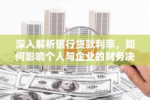 宁武深入解析银行贷款利率，如何影响个人与企业的财务决策