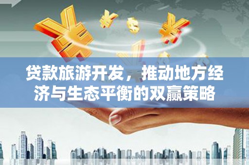 宁武贷款旅游开发，推动地方经济与生态平衡的双赢策略