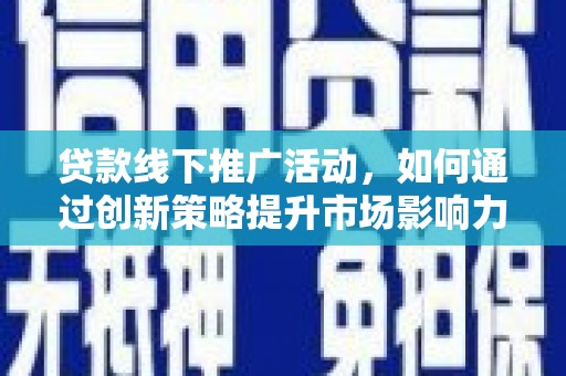 宁武贷款线下推广活动，如何通过创新策略提升市场影响力