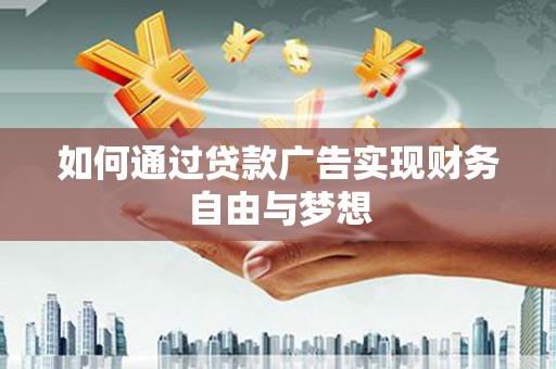 宁武如何通过贷款广告实现财务自由与梦想