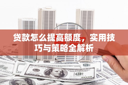 宁武贷款怎么提高额度，实用技巧与策略全解析