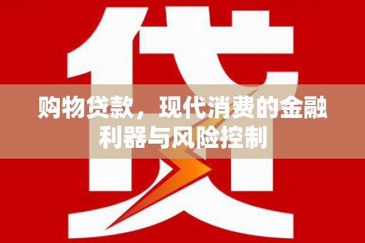 宁武购物贷款，现代消费的金融利器与风险控制