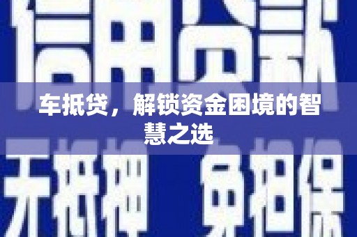 宁武车抵贷，解锁资金困境的智慧之选