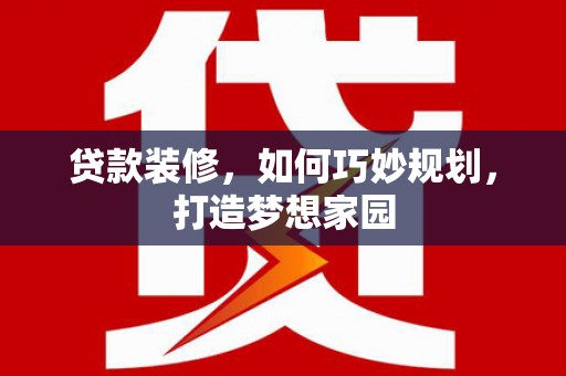 宁武贷款装修，如何巧妙规划，打造梦想家园
