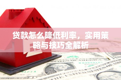 宁武贷款怎么降低利率，实用策略与技巧全解析