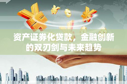 宁武资产证券化贷款，金融创新的双刃剑与未来趋势