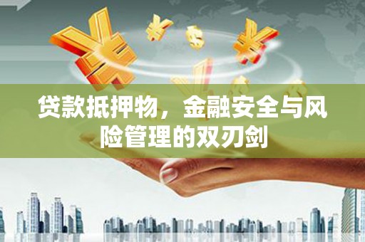 宁武贷款抵押物，金融安全与风险管理的双刃剑
