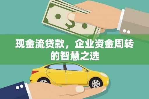 宁武现金流贷款，企业资金周转的智慧之选