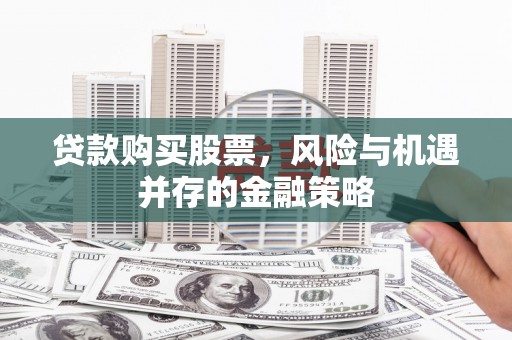 宁武贷款购买股票，风险与机遇并存的金融策略
