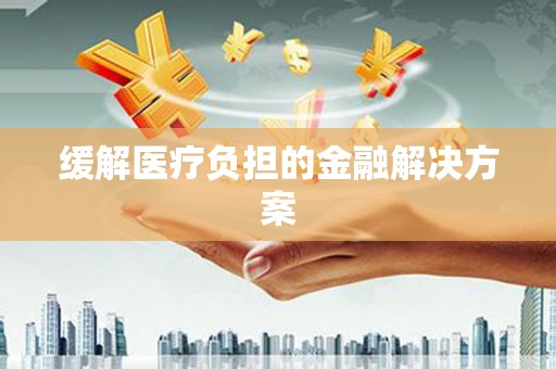 宁武缓解医疗负担的金融解决方案
