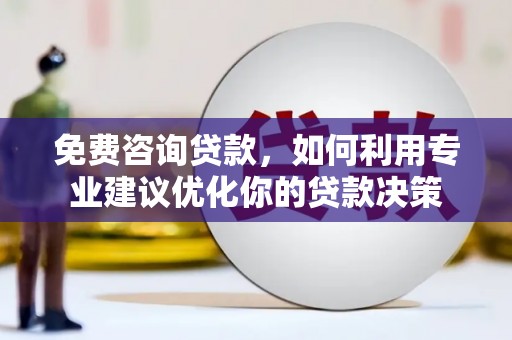 宁武免费咨询贷款，如何利用专业建议优化你的贷款决策